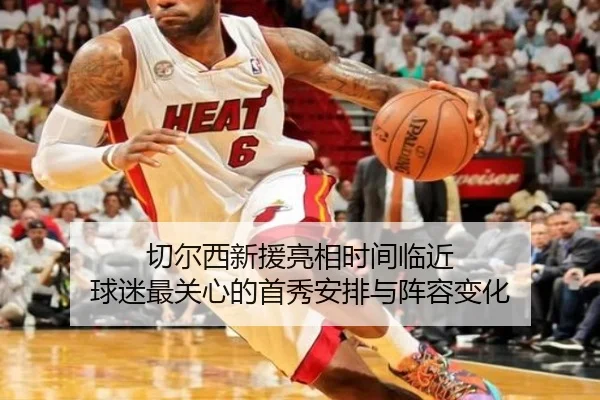 切尔西新援亮相时间临近 球迷最关心的首秀安排与阵容变化
